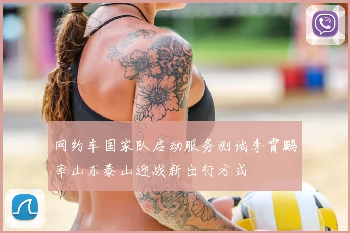 网约车国家队启动服务测试李霄鹏率山东泰山迎战新出行方式