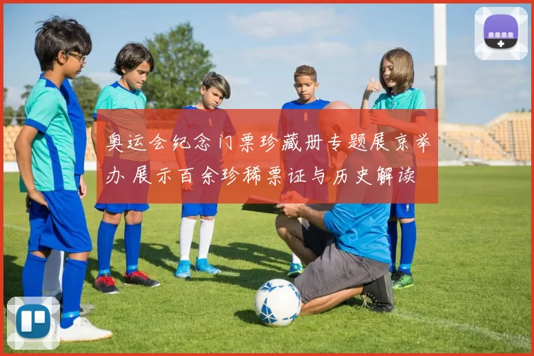 奥运会纪念门票珍藏册专题展京举办 展示百余珍稀票证与历史解读