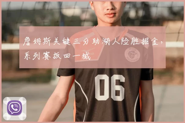 詹姆斯关键三分助湖人险胜掘金,系列赛扳回一城