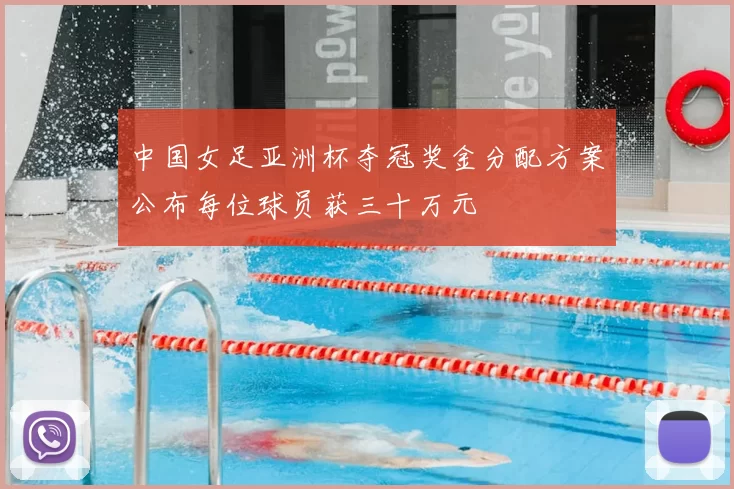 中国女足亚洲杯夺冠奖金分配方案公布每位球员获三十万元