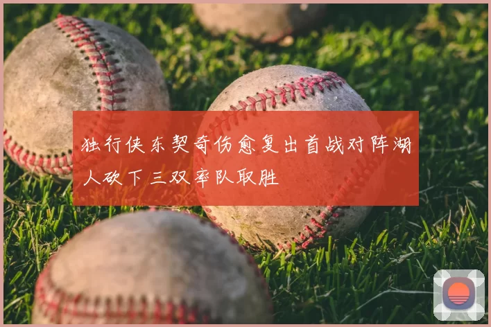 独行侠东契奇伤愈复出首战对阵湖人砍下三双率队取胜