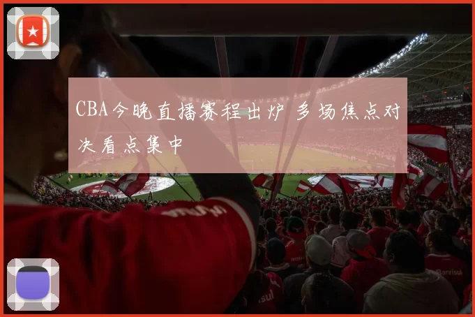 CBA今晚直播赛程出炉 多场焦点对决看点集中