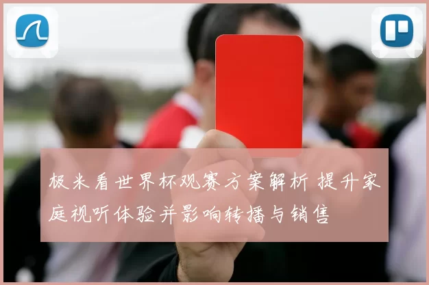 极米看世界杯观赛方案解析 提升家庭视听体验并影响转播与销售
