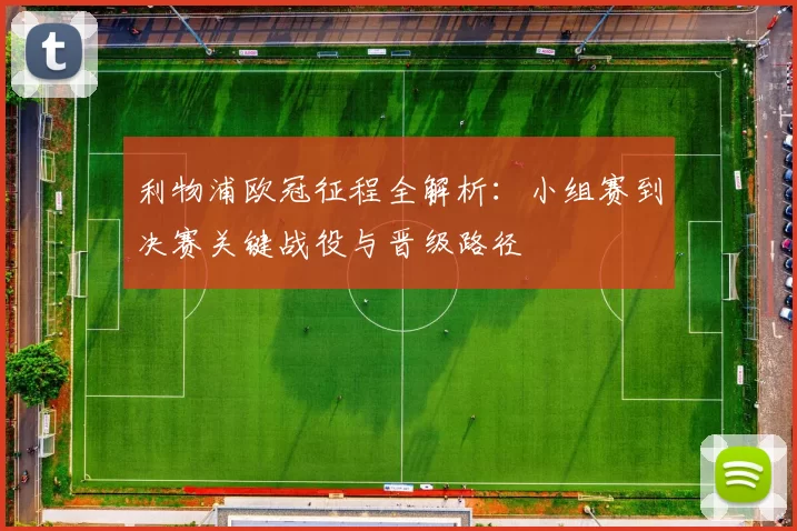 利物浦欧冠征程全解析：小组赛到决赛关键战役与晋级路径