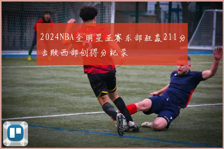 2024NBA全明星正赛东部狂轰211分击败西部创得分纪录