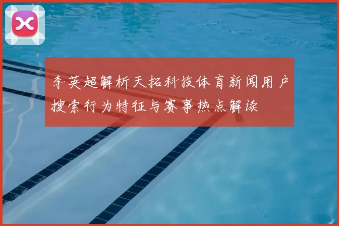 李英超解析天拓科技体育新闻用户搜索行为特征与赛事热点解读