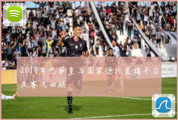 2018年巴萨皇马国家德比直播平台及赛况回顾