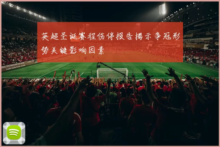 英超圣诞赛程伤停报告揭示争冠形势关键影响因素