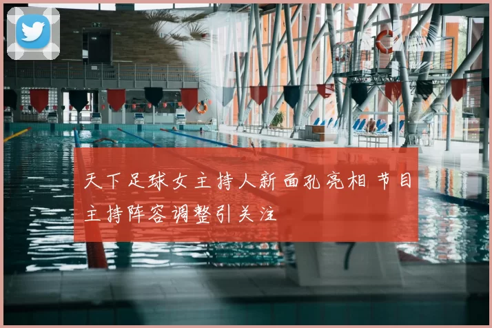 天下足球女主持人新面孔亮相 节目主持阵容调整引关注