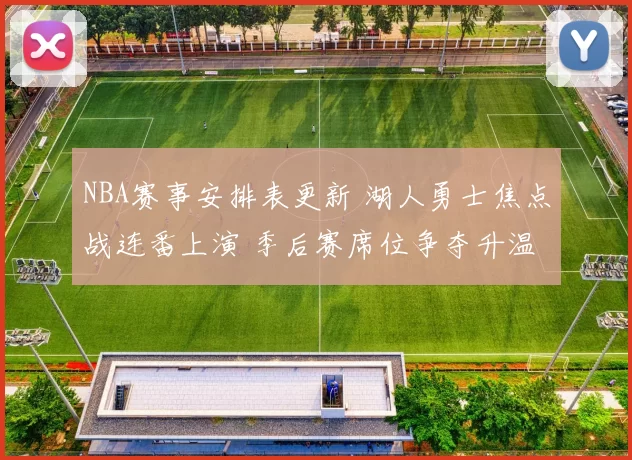 NBA赛事安排表更新 湖人勇士焦点战连番上演 季后赛席位争夺升温