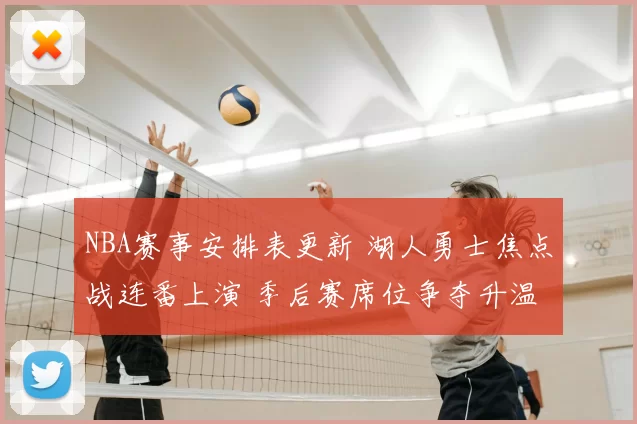 NBA赛事安排表更新 湖人勇士焦点战连番上演 季后赛席位争夺升温