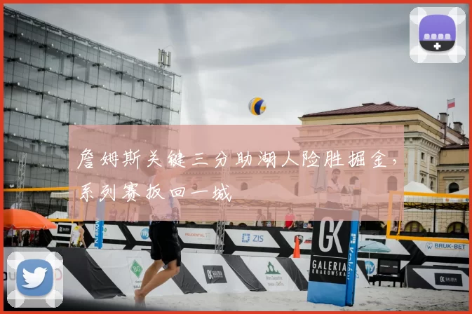 詹姆斯关键三分助湖人险胜掘金，系列赛扳回一城