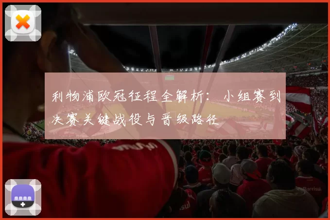 利物浦欧冠征程全解析：小组赛到决赛关键战役与晋级路径
