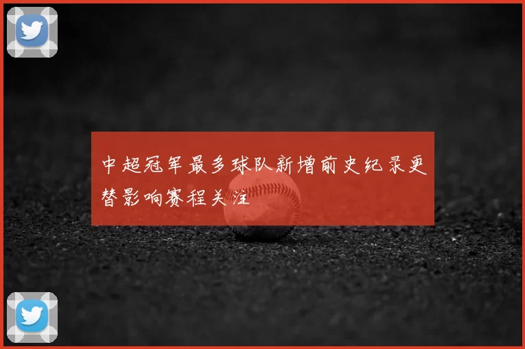 中超冠军最多球队新增前史纪录更替影响赛程关注