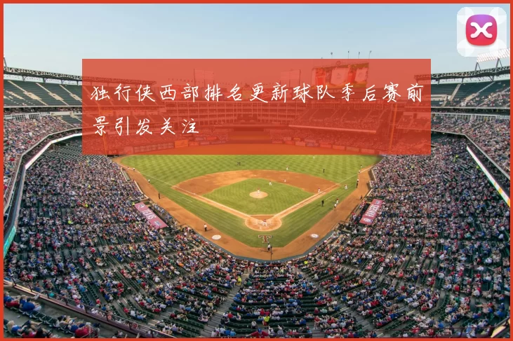 独行侠西部排名更新球队季后赛前景引发关注