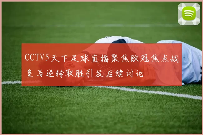 CCTV5天下足球直播聚焦欧冠焦点战皇马逆转取胜引发后续讨论