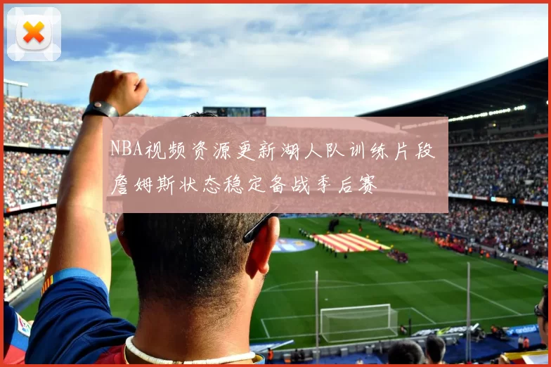 NBA视频资源更新湖人队训练片段 詹姆斯状态稳定备战季后赛